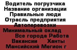 Водитель погрузчика › Название организации ­ Правильные люди › Отрасль предприятия ­ Автоперевозки › Минимальный оклад ­ 22 000 - Все города Работа » Вакансии   . Ханты-Мансийский,Мегион г.